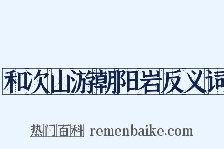 和次山游朝阳岩反义词是什么意思的图片